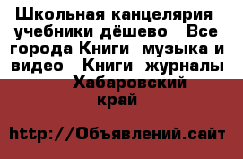 Школьная канцелярия, учебники дёшево - Все города Книги, музыка и видео » Книги, журналы   . Хабаровский край